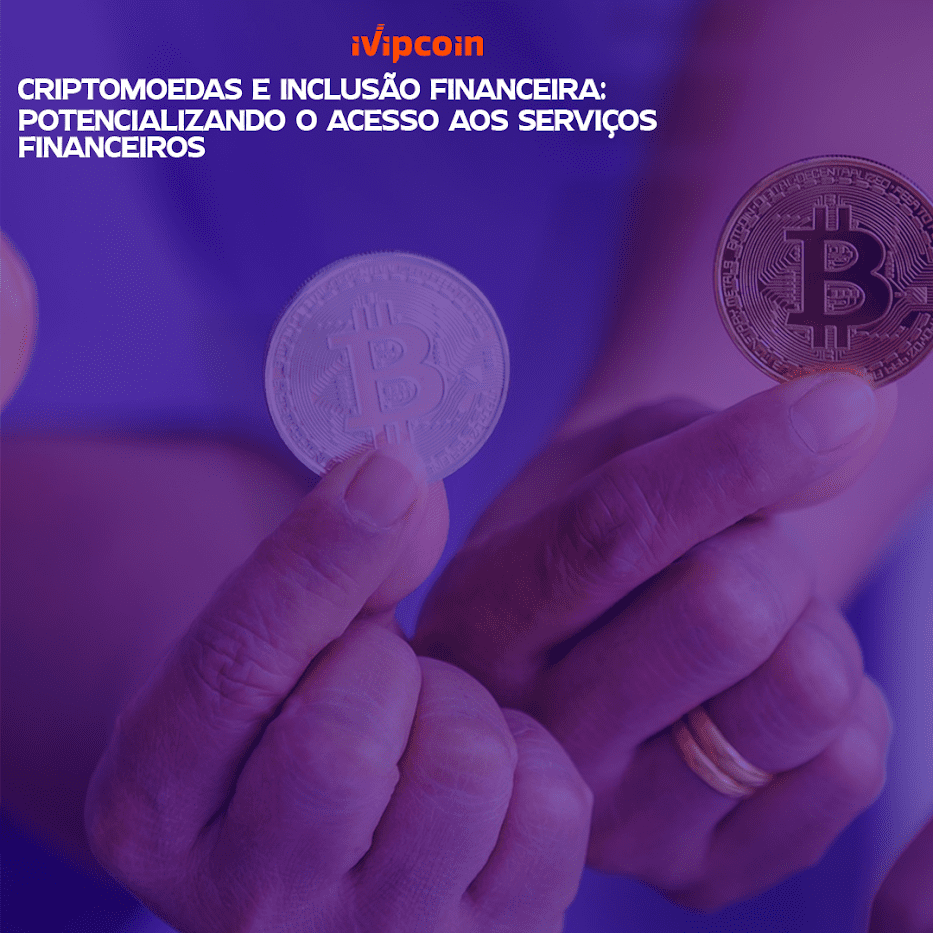 criptomoedas e inclusão financeira potencializando o acesso aos serviços financeiro